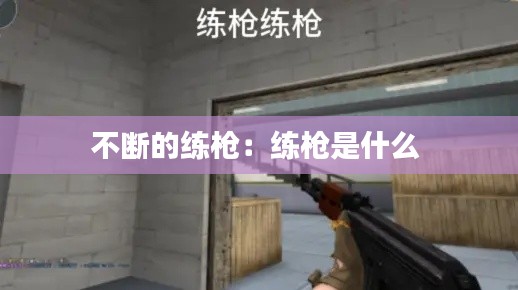 不断的练枪：练枪是什么 