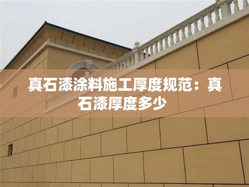 真石漆涂料施工厚度规范：真石漆厚度多少 