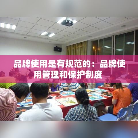 品牌使用是有规范的：品牌使用管理和保护制度 
