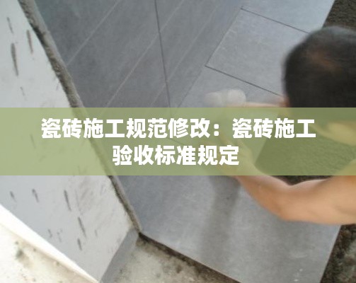 瓷砖施工规范修改：瓷砖施工验收标准规定 
