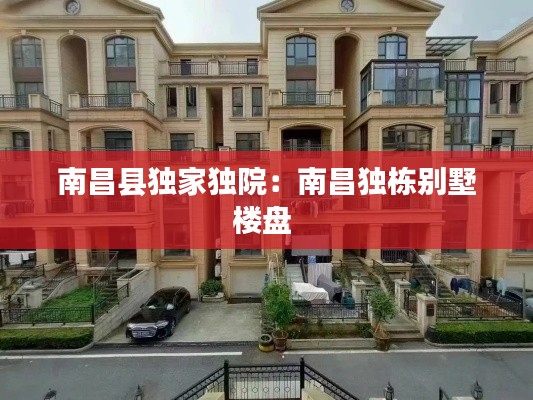 南昌县独家独院：南昌独栋别墅楼盘 