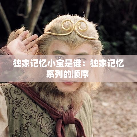 独家记忆小宝是谁：独家记忆系列的顺序 