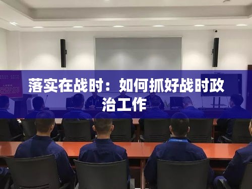 落实在战时：如何抓好战时政治工作 