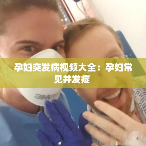 孕妇突发病视频大全：孕妇常见并发症 