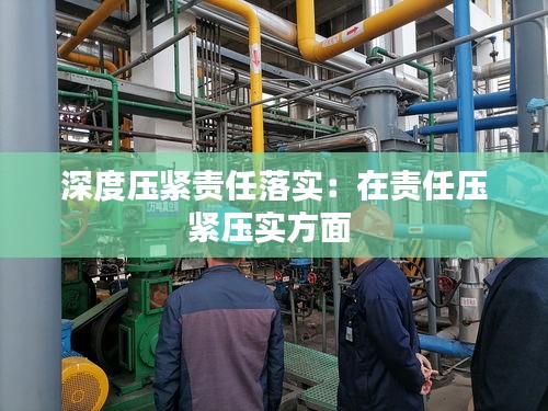 深度压紧责任落实：在责任压紧压实方面 