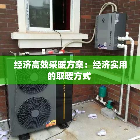 经济高效采暖方案：经济实用的取暖方式 