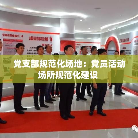 党支部规范化场地：党员活动场所规范化建设 