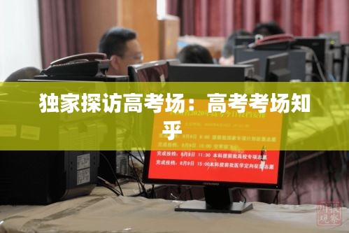 独家探访高考场：高考考场知乎 