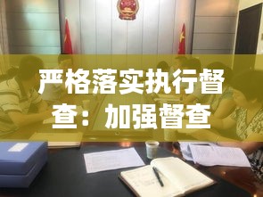严格落实执行督查：加强督查狠抓落实 