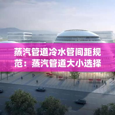 蒸汽管道冷水管间距规范：蒸汽管道大小选择 