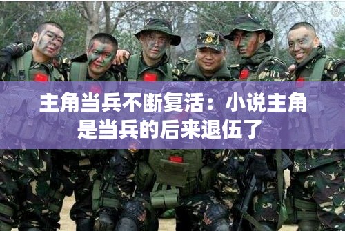 主角当兵不断复活：小说主角是当兵的后来退伍了 