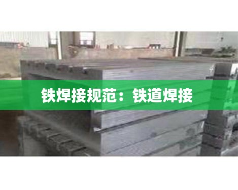 铁焊接规范：铁道焊接 