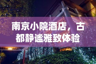 南京小院酒店，古都静谧雅致体验独家之旅