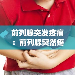 前列腺突发疼痛：前列腺突然疼一阵就好了 