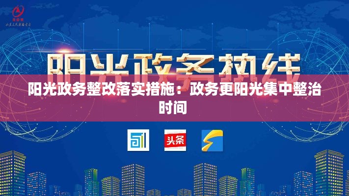 阳光政务整改落实措施：政务更阳光集中整治时间 