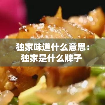 独家味道什么意思：独家是什么牌子 
