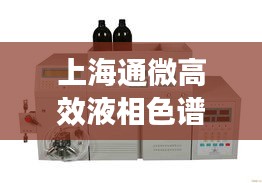 上海通微高效液相色谱：上海通微仪器怎么样 