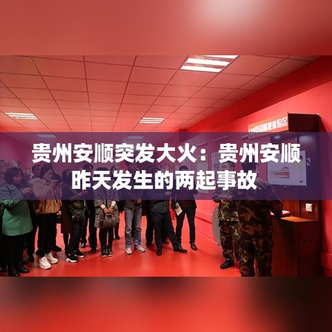 贵州安顺突发大火：贵州安顺昨天发生的两起事故 