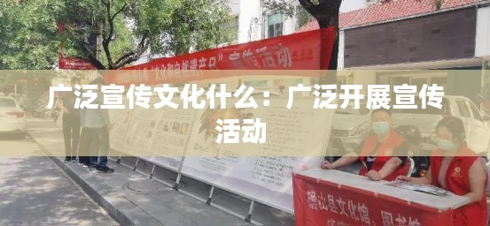 广泛宣传文化什么：广泛开展宣传活动 