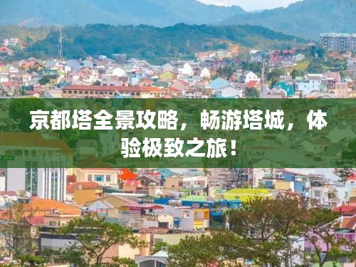 京都塔全景攻略，畅游塔城，体验极致之旅！