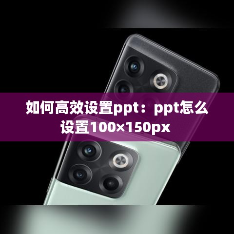 如何高效设置ppt：ppt怎么设置100×150px 