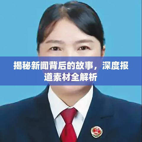 揭秘新闻背后的故事，深度报道素材全解析
