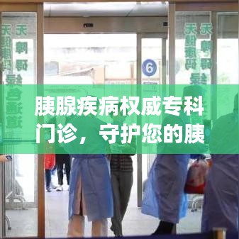 胰腺疾病权威专科门诊，守护您的胰腺健康前沿阵地