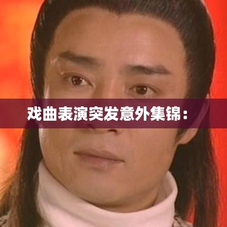 戏曲表演突发意外集锦： 