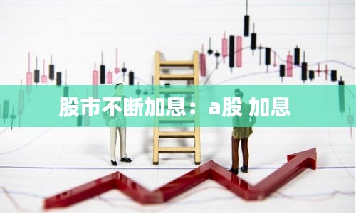 股市不断加息：a股 加息 