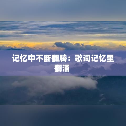 记忆中不断翻腾：歌词记忆里翻涌 