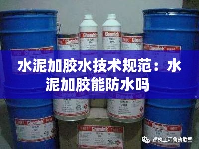 水泥加胶水技术规范：水泥加胶能防水吗 