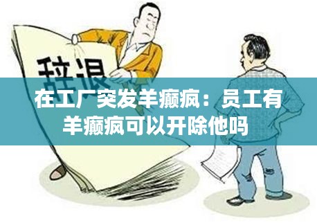 在工厂突发羊癫疯：员工有羊癫疯可以开除他吗 
