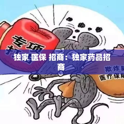 独家 医保 招商：独家药品招商 
