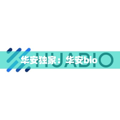 华安独家：华安bio 