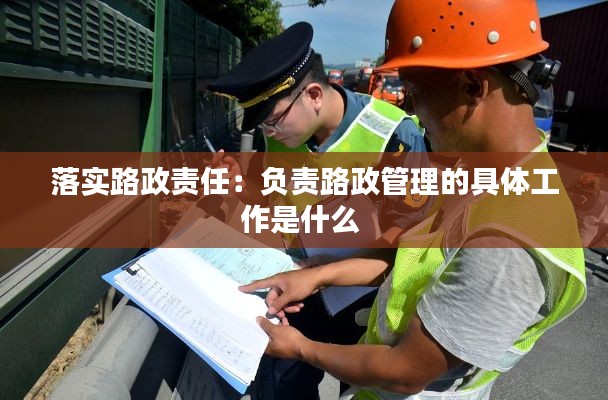 落实路政责任：负责路政管理的具体工作是什么 