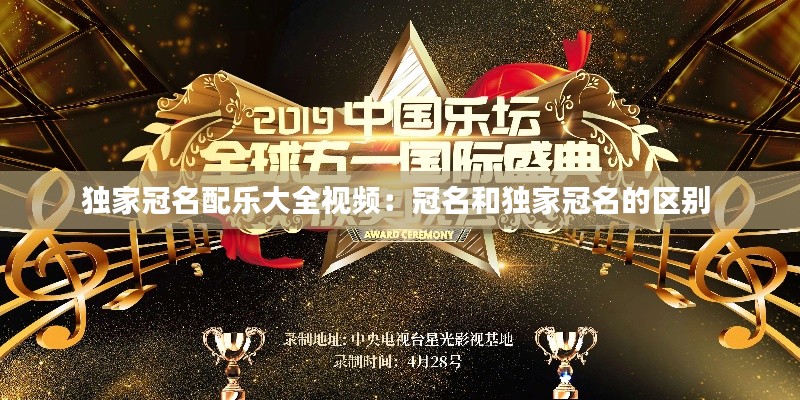 独家冠名配乐大全视频：冠名和独家冠名的区别 