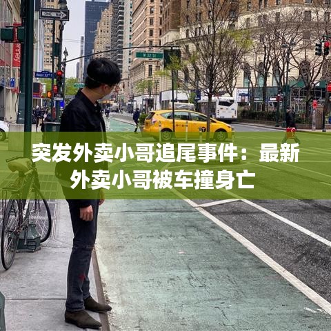 突发外卖小哥追尾事件：最新外卖小哥被车撞身亡 