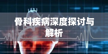 骨科疾病深度探讨与解析