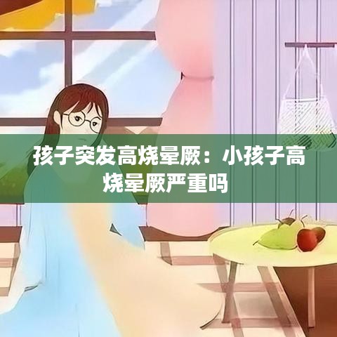 孩子突发高烧晕厥：小孩子高烧晕厥严重吗 