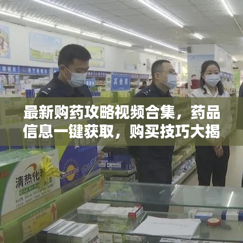 最新购药攻略视频合集，药品信息一键获取，购买技巧大揭秘