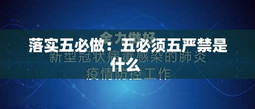 落实五必做：五必须五严禁是什么 
