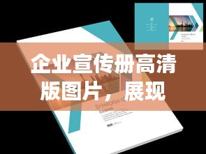 企业宣传册高清版图片，展现品牌魅力，引领企业风采的有效手段