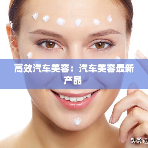 高效汽车美容：汽车美容最新产品 