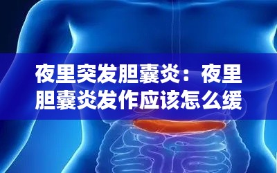夜里突发胆囊炎：夜里胆囊炎发作应该怎么缓解痛 