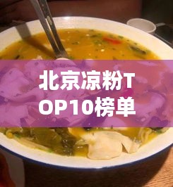 北京凉粉TOP10榜单揭晓！哪些凉粉店上榜？