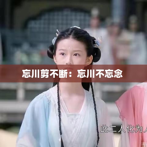 忘川剪不断：忘川不忘念 