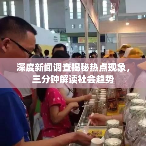 深度新闻调查揭秘热点现象，三分钟解读社会趋势