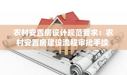 农村安置房设计规范要求：农村安置房建设流程审批手续 