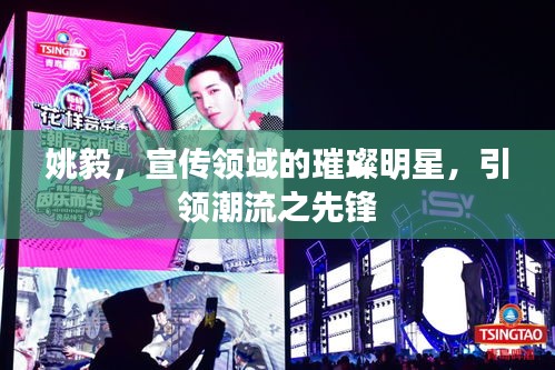 姚毅，宣传领域的璀璨明星，引领潮流之先锋