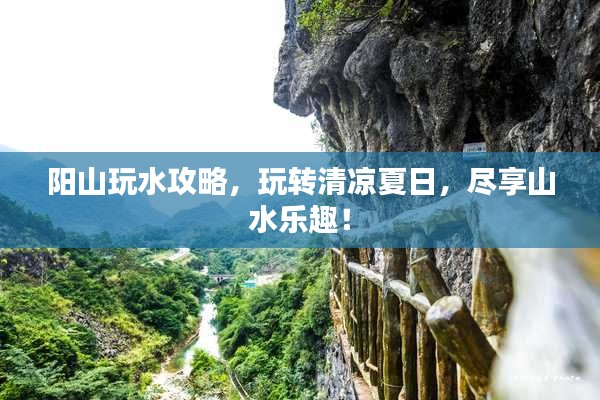 阳山玩水攻略，玩转清凉夏日，尽享山水乐趣！